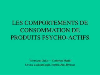 LES COMPORTEMENTS DE CONSOMMATION DE PRODUITS PSYCHO-ACTIFS Véronique Gallet – Catherine Marill Service d’addictologie,