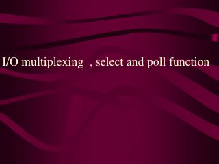 I/O multiplexing , select and poll function
