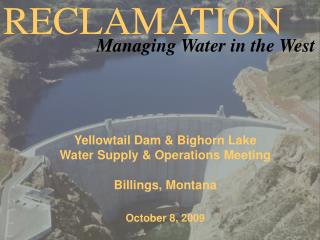 Yellowtail Dam & Bighorn Lake Water Supply & Operations Meeting Billings, Montana October 8, 2009