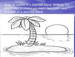 Draw an outline of a deserted island. Write on the island what problems you might face if you were stranded on a deserte