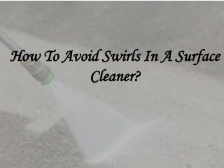 How To Avoid Swirls In A Surface Cleaner