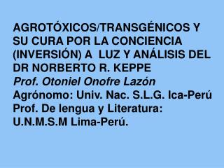 AGROTÓXICOS/TRANSGÉNICOS Y SU CURA POR LA CONCIENCIA (INVERSIÓN) A LUZ Y ANÁLISIS DEL DR NORBERTO R. KEPPE Prof. Otoni