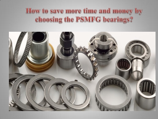 How to save more time and money by choosing the PSMFG bearings