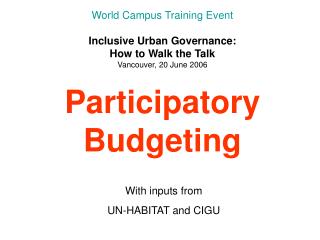 World Campus Training Event Inclusive Urban Governance: How to Walk the Talk Vancouver, 20 June 2006 Participatory Budge
