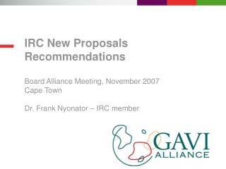 IRC New Proposals Recommendations Board Alliance Meeting, November 2007 Cape Town Dr. Frank Nyonator – IRC member