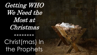 Getting WHO We Need the Most at Christmas -------- Christ(mas) In the Prophets