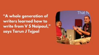 “A whole generation of writers learned how to write from V S Naipaul,” says Tarun J Tejpal