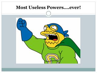 Most Useless Powers….ever!