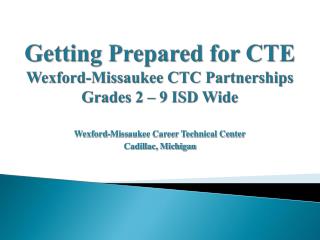 Getting Prepared for CTE Wexford-Missaukee CTC Partnerships Grades 2 – 9 ISD Wide