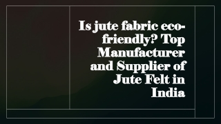 Is jute fabric eco-friendly Top Manufacturer and Supplier of Jute Felt in India