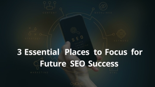 3 Essential Places to Focus for Future SEO Success