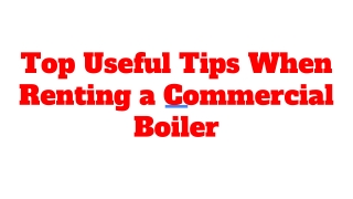 Top Useful Tips When Renting a Commercial Boiler