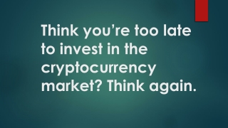 Think you’re too late to invest in the cryptocurrency market Think again.