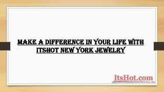 Make a Difference in your Life with ItsHot New York Jewelry