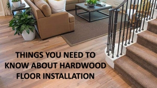 THINGS YOU NEED TO KNOW ABOUT HARDWOOD FLOOR INSTALLATION