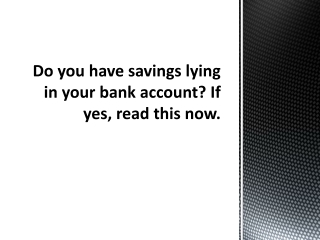 Do you have savings lying in your bank account If yes, read this now.