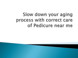 Slow down your aging process with correct care of Pedicure near me