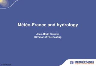 Météo-France and hydrology Jean-Marie Carrière Director of Forecasting