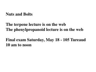 Nuts and Bolts The terpene lecture is on the web The phenylpropanoid lecture is on the web Final exam Saturday, May 18 -