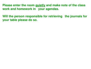 Please enter the room quietly and make note of the class work and homework in  your agendas.