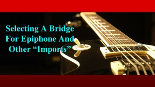 Selecting A Bridge For Epiphone And Other “Imports”