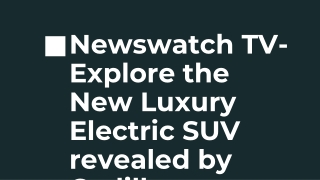 Newswatch TV- Explore the New Luxury Electric SUV revealed by Cadillac