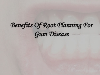 Benefits Of Root Planning For Gum Disease