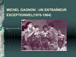 MICHEL GAGNON : UN ENTRA NEUR EXCEPTIONNEL1970-1984