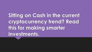 Sitting on Cash in current cryptocurrency trend ?For smarter investment