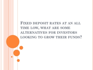 Fixed deposit rates at an all time low, what are some alternatives for investors looking to grow their funds