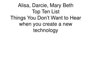 Alisa, Darcie, Mary Beth Top Ten List Things You Don’t Want to Hear when you create a new technology