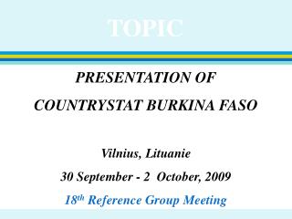 PRESENTATION OF COUNTRYSTAT BURKINA FASO Vilnius, Lituanie 30 September - 2 October, 2009 18 th Reference Group Meeti