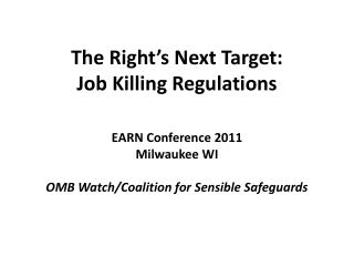 The Right’s Next Target: Job Killing Regulations EARN Conference 2011 Milwaukee WI OMB Watch/Coalition for Sensible Safe