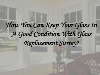 How You Can Keep Your Glass In A Good Condition With Glass Replacement Surrey