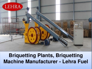 Briquetting Plants, Briquetting Machine Manufacturer - Lehra Fuel