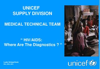UNICEF SUPPLY DIVISION MEDICAL TECHNICAL TEAM “ HIV/AIDS: Where Are The Diagnostics ? “