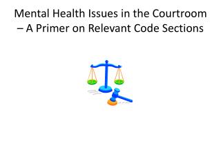 Mental Health Issues in the Courtroom – A Primer on Relevant Code Sections