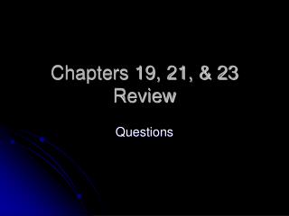 Chapters 19, 21, & 23 Review