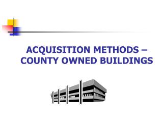 ACQUISITION METHODS – COUNTY OWNED BUILDINGS