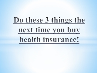 Do these 3 things the next time you buy health insurance!