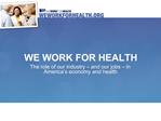 WE WORK FOR HEALTH The role of our industry and our jobs in America s economy and health