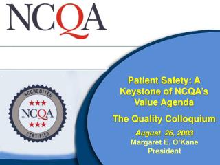 Patient Safety: A Keystone of NCQA’s Value Agenda The Quality Colloquium August 26, 2003