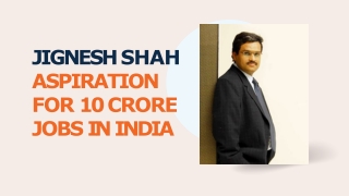 JIGNESH SHAH ASPIRATION FOR 10 CRORE JOBS IN INDIA