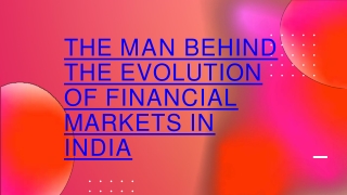 THE MAN BEHIND THE EVOLUTION OF FINANCIAL MARKETS IN INDIA