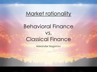Market rationality Behavioral Finance vs. Classical Finance