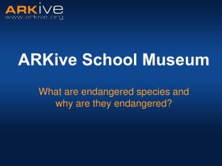 ARKive School Museum What are endangered species and why are they endangered?