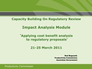Capacity Building On Regulatory Review Impact Analysis Module ‘ Applying cost benefit analysis to regulatory proposals’