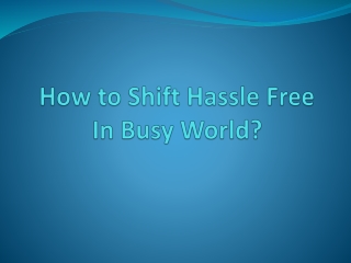 How to Shift Hassle Free In Busy World?