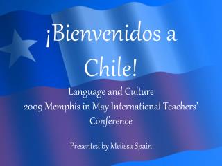 ¡ Bienvenidos a Chile! Language and Culture 2009 Memphis in May International Teachers’ Conference