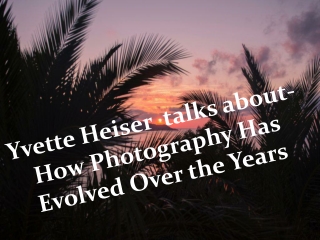 Yvette Heiser  talks about-How Photography Has Evolved Over